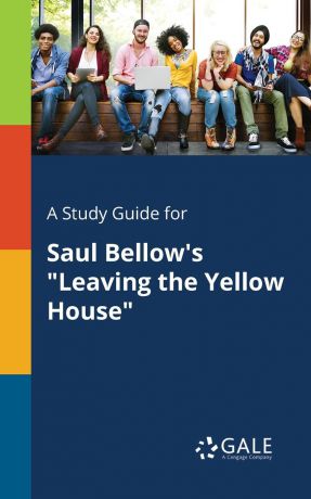 Cengage Learning Gale A Study Guide for Saul Bellow.s "Leaving the Yellow House"