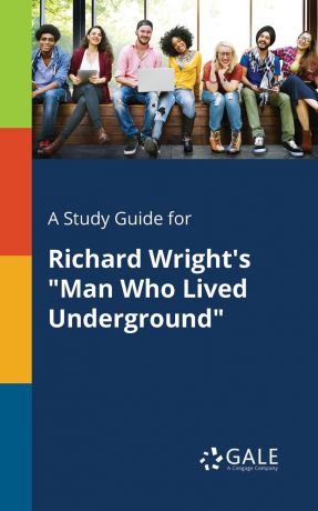 Cengage Learning Gale A Study Guide for Richard Wright.s "Man Who Lived Underground"