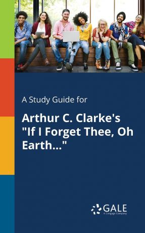 Cengage Learning Gale A Study Guide for Arthur C. Clarke.s "If I Forget Thee, Oh Earth..."