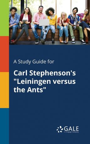 Cengage Learning Gale A Study Guide for Carl Stephenson.s "Leiningen Versus the Ants"