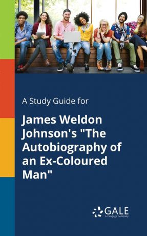 Cengage Learning Gale A Study Guide for James Weldon Johnson.s "The Autobiography of an Ex-Coloured Man"