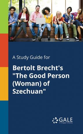 Cengage Learning Gale A Study Guide for Bertolt Brecht.s "The Good Person (Woman) of Szechuan"