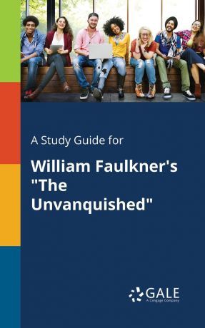 Cengage Learning Gale A Study Guide for William Faulkner.s "The Unvanquished"