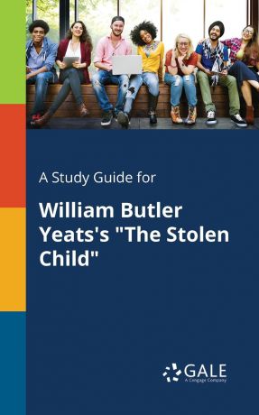 Cengage Learning Gale A Study Guide for William Butler Yeats.s "The Stolen Child"