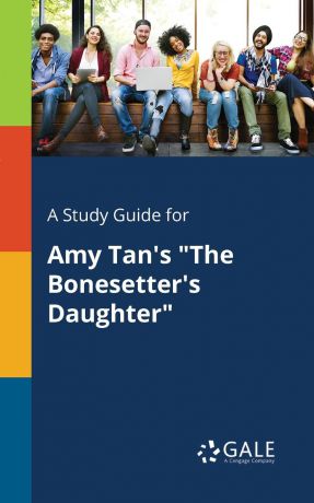 Cengage Learning Gale A Study Guide for Amy Tan.s "The Bonesetter.s Daughter"