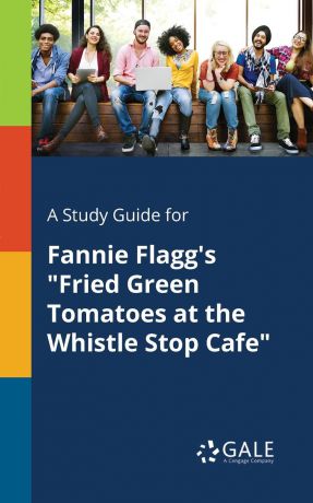 Cengage Learning Gale A Study Guide for Fannie Flagg.s "Fried Green Tomatoes at the Whistle Stop Cafe"