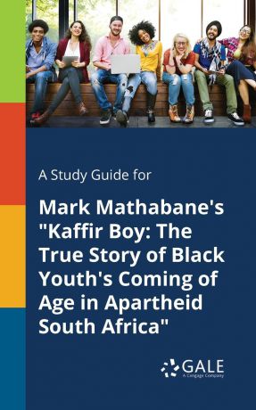 Cengage Learning Gale A Study Guide for Mark Mathabane.s "Kaffir Boy. The True Story of Black Youth.s Coming of Age in Apartheid South Africa"