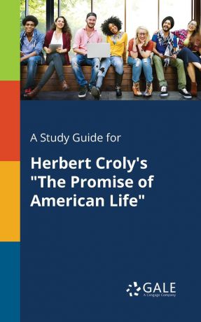 Cengage Learning Gale A Study Guide for Herbert Croly.s "The Promise of American Life"