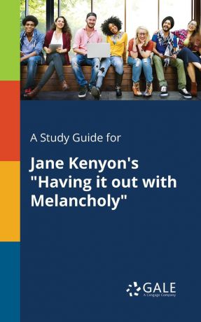 Cengage Learning Gale A Study Guide for Jane Kenyon.s "Having It out With Melancholy"