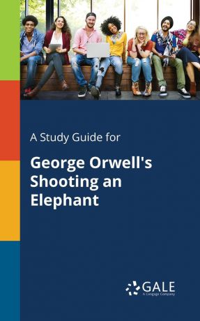 Cengage Learning Gale A Study Guide for George Orwell.s Shooting an Elephant