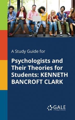 Cengage Learning Gale A Study Guide for Psychologists and Their Theories for Students. KENNETH BANCROFT CLARK
