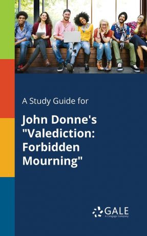 Cengage Learning Gale A Study Guide for John Donne.s "Valediction. Forbidden Mourning"