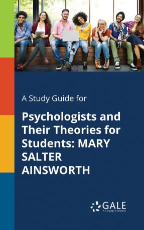 Cengage Learning Gale A Study Guide for Psychologists and Their Theories for Students. MARY SALTER AINSWORTH