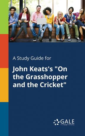 Cengage Learning Gale A Study Guide for John Keats.s "On the Grasshopper and the Cricket"