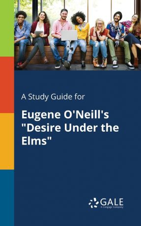 Cengage Learning Gale A Study Guide for Eugene O.Neill.s "Desire Under the Elms"