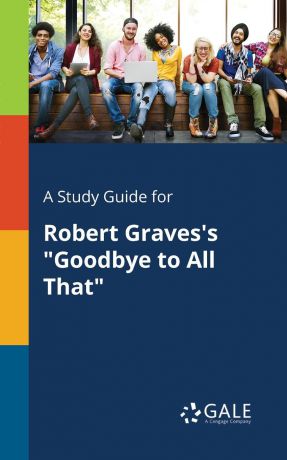 Cengage Learning Gale A Study Guide for Robert Graves.s "Goodbye to All That"