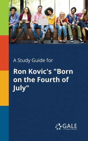 Cengage Learning Gale A Study Guide for Ron Kovic.s "Born on the Fourth of July"