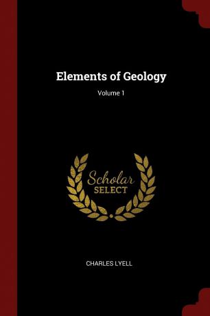 Charles Lyell Elements of Geology; Volume 1