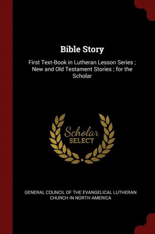 Bible Story. First Text-Book in Lutheran Lesson Series ; New and Old Testament Stories ; for the Scholar