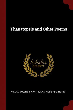 William Cullen Bryant, Julian Willis Abernethy Thanatopsis and Other Poems