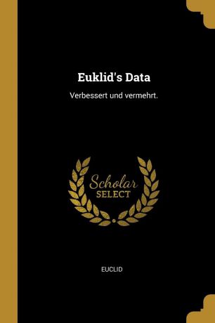 Euclid Euklid.s Data. Verbessert und vermehrt.