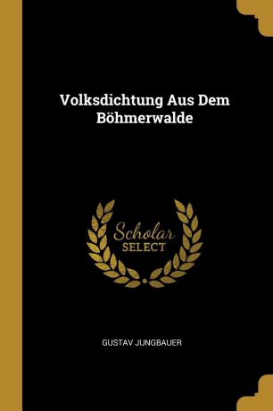 Gustav Jungbauer Volksdichtung Aus Dem Bohmerwalde