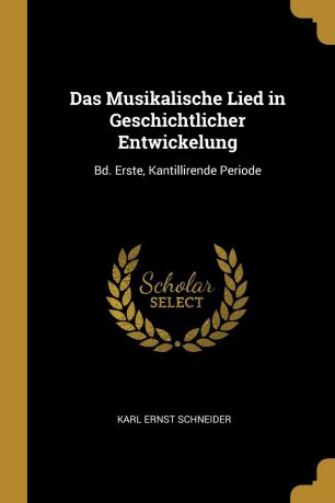 Karl Ernst Schneider Das Musikalische Lied in Geschichtlicher Entwickelung. Bd. Erste, Kantillirende Periode