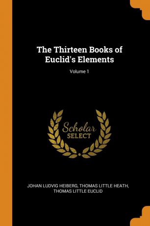 Johan Ludvig Heiberg, Thomas Little Heath, Thomas Little Euclid The Thirteen Books of Euclid.s Elements; Volume 1