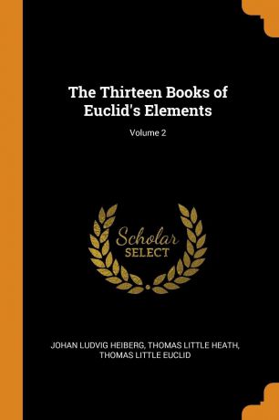 Johan Ludvig Heiberg, Thomas Little Heath, Thomas Little Euclid The Thirteen Books of Euclid.s Elements; Volume 2