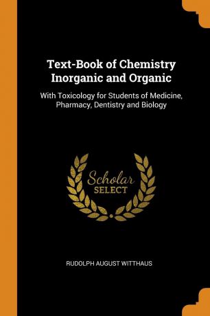 Rudolph August Witthaus Text-Book of Chemistry Inorganic and Organic. With Toxicology for Students of Medicine, Pharmacy, Dentistry and Biology