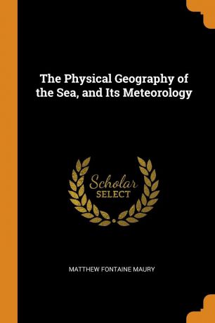 Matthew Fontaine Maury The Physical Geography of the Sea, and Its Meteorology