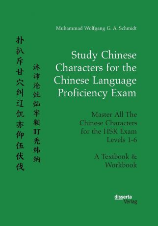 Muhammad Wolfgang G. A. Schmidt Study Chinese Characters for the Chinese Language Proficiency Exam. Master All The Chinese Characters for the HSK Exam Levels 1-6. A Textbook . Workbook