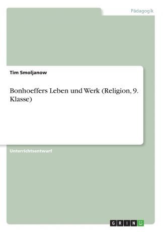 Tim Smoljanow Bonhoeffers Leben und Werk (Religion, 9. Klasse)