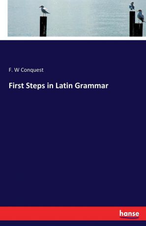 F. W Conquest First Steps in Latin Grammar