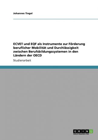 Johannes Tiegel ECVET und EQF als Instrumente zur Forderung beruflicher Mobilitat und Durchlassigkeit zwischen Berufsbildungssystemen in den Landern der OECD