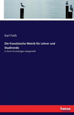 Karl Foth Die franzosische Metrik fur Lehrer und Studirende
