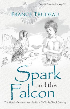 France Trudeau Spark and the Falcon. The Mystical Adventures of a Little Girl in Red Rock Country