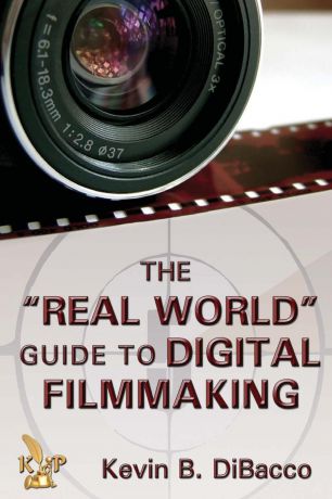 Kevin DiBacco The Real World Guide to Digital Filmmaking