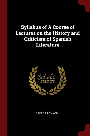 George Ticknor Syllabus of A Course of Lectures on the History and Criticism of Spanish Literature