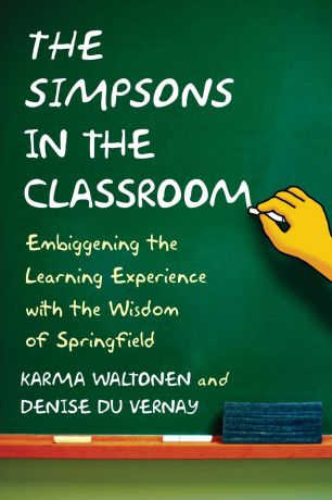 Karma Waltonen, Denise Du Vernay Simpsons in the Classroom. Embiggening the Learning Experience with the Wisdom of Springfield