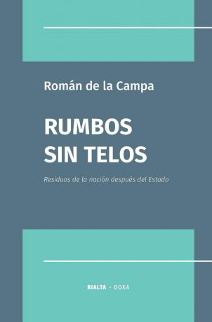 Román De la Campa Rumbos sin Telos. Residuos de la nacion despues del Estado