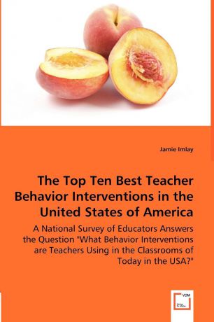 Jamie Imlay The Top Ten Best Teacher Behavior Interventions in the United States of America - A National Survey of Educators Answers the Question "What Behavior Interventions are Teachers Using in the Classrooms of Today in the USA."
