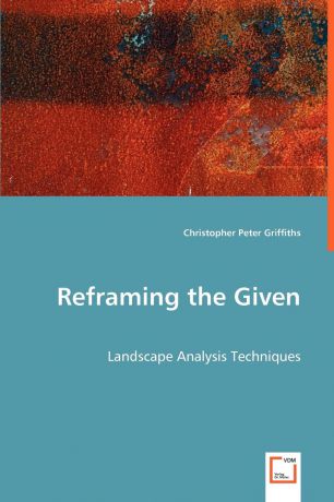 Christopher Peter Griffiths Reframing the Given. Landscape Analysis Techniques