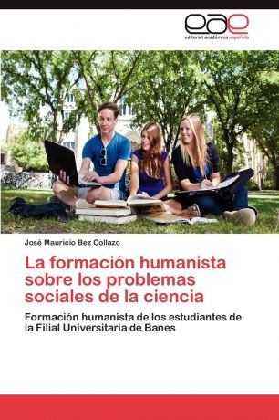 Bez Collazo Jose Mauricio La Formacion Humanista Sobre Los Problemas Sociales de La Ciencia