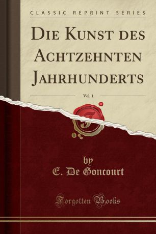 E. De Goncourt Die Kunst des Achtzehnten Jahrhunderts, Vol. 1 (Classic Reprint)