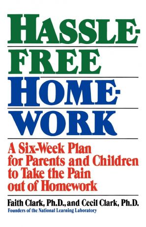 Faith Clark, Cecil Clark Hassle-Free Homework. A Six-Week Plan for Parents and Children to Take the Pain Out of Homework