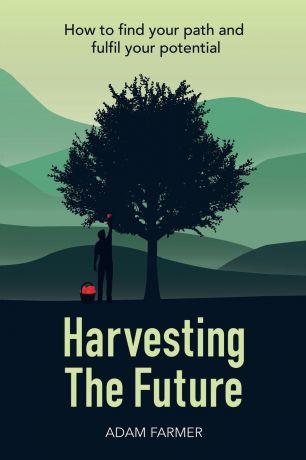 Adam Farmer Harvesting the Future. How to Find Your Path and Fulfil Your Potential