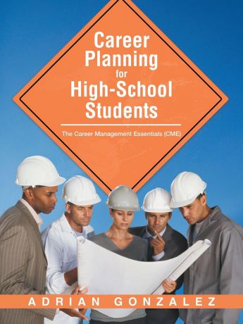 Adrian Gonzalez Career Planning for High-School Students. The Career Management Essentials (CME)