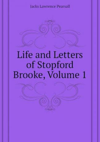 Jacks Lawrence Pearsall Life and Letters of Stopford Brooke, Volume 1