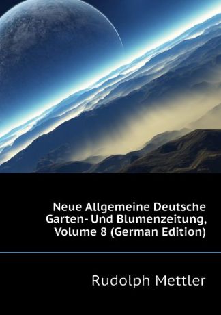 Mettler Rudolph Neue Allgemeine Deutsche Garten- Und Blumenzeitung, Volume 8 (German Edition)